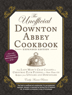 The Unofficial Downton Abbey Cookbook, Expanded Edition: From Lady Mary's Crab Canap?s to Christmas Plum Pudding--More Than 150 Recipes from Upstairs and Downstairs