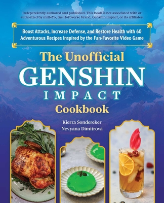 The Unofficial Genshin Impact Cookbook: Boost Attacks, Increase Defense, and Restore Your Health with 60 Adventurous Recipes Inspired by the Fan-Favorite Video Game - Sondereker, Kierra, and Dimitrova, Nevyana