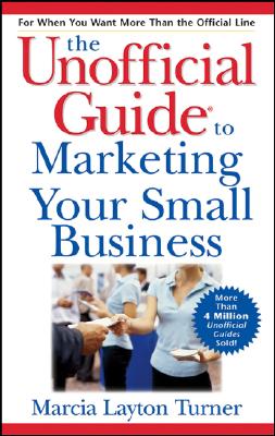 The Unofficial Guide to Marketing Your Small Business - Turner, Marcia Layton