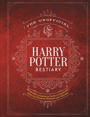 The Unofficial Harry Potter Bestiary: Mugglenet's Complete Guide to the Fantastic Creatures from the Realm of Wizards and Witches - The Editors of Mugglenet