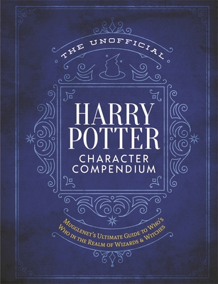 The Unofficial Harry Potter Character Compendium: Mugglenet's Ultimate Guide to Who's Who in the Realm of Wizards and Witches - The Editors of Mugglenet