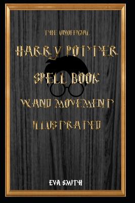 The Unofficial Harry Potter Spell book Wand Movement Illustrated - Smith, Eva