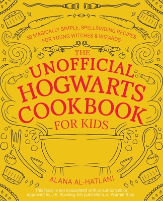The Unofficial Hogwarts Cookbook for Kids: 50 Magically Simple, Spellbinding Recipes for Young Witches and Wizards - Al-Hatlani, Alana