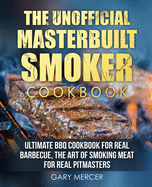 The Unofficial Masterbuilt Cookbook: Ultimate BBQ Cookbook for Real Barbecue, The Art of Smoking Meat For Real Pitmasters