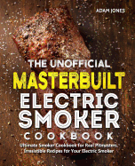 The Unofficial Masterbuilt Electric Smoker Cookbook: Ultimate Smoker Cookbook for Real Pitmasters, Irresistible Recipes for Your Electric Smoker: Book 2