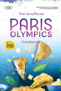 The Unofficial Paris Olympics Cookbook: Recipes and Fun Facts Inspired by the 2024 Paris Olympics