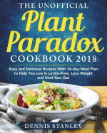 The Unofficial Plant Paradox Cookbook 2018: Easy and Delicious Recipes With 14-day Meal Plan to Help You Live in Lectin- Free, Lose Weight and Heal Your Gut