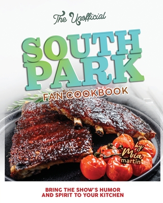 The Unofficial South Park Fan Cookbook: Bring the Show's Humor and Spirit to Your Kitchen - Martin, Mia