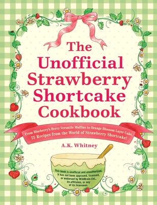 The Unofficial Strawberry Shortcake Cookbook: From Blueberry's Berry Versatile Muffins to Orange Blossom Layer Cake, 75 Recipes from the World of Strawberry Shortcake! - Whitney, A K