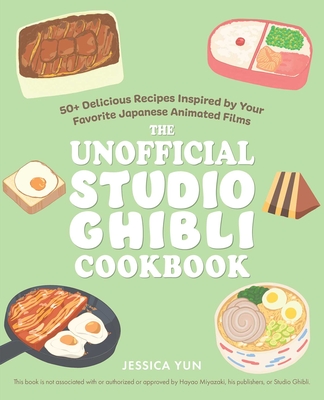 The Unofficial Studio Ghibli Cookbook: 50+ Delicious Recipes Inspired by Your Favorite Japanese Animated Films - Yun, Jessica