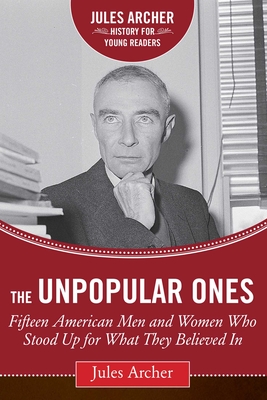 The Unpopular Ones: Fifteen American Men and Women Who Stood Up for What They Believed in - Archer, Jules, and Krull, Kathleen (Foreword by)