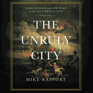 The Unruly City Lib/E: London, Paris, and New York in the Age of Revolution