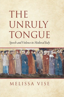 The Unruly Tongue: Speech and Violence in Medieval Italy - Vise, Melissa