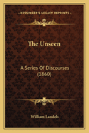 The Unseen: A Series of Discourses (1860)