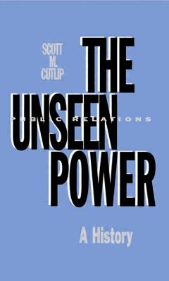 The Unseen Power: Public Relations: A History - Cutlip, Scott M