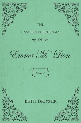 The Unselected Journals of Emma M. Lion: Vol. 1 - Brower, Beth