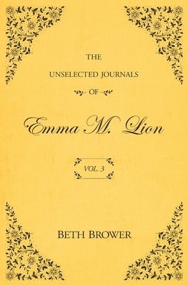 The Unselected Journals of Emma M. Lion: Vol. 3 - Brower, Beth