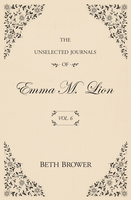 The Unselected Journals of Emma M. Lion: Vol. 6 - Brower, Beth