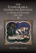 The Unspeakable, Gender and Sexuality in Medieval Literature, 1000-1400