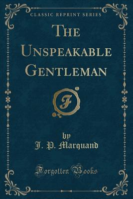 The Unspeakable Gentleman (Classic Reprint) - Marquand, J P