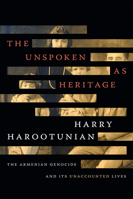 The Unspoken as Heritage: The Armenian Genocide and Its Unaccounted Lives - Harootunian, Harry