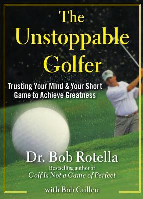 The Unstoppable Golfer: Trusting Your Mind & Your Short Game to Achieve Greatness - Rotella, Bob, Dr., and Cullen, Bob