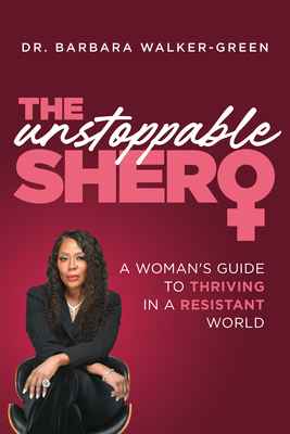 The Unstoppable Shero: A Woman's Guide to Thriving in a Resistant World - Walker-Green, Barbara