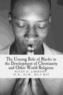 The Unsung Role of Blacks in the Development of Christianity and Other World Rel: The Evidence, Analysis and Relevancy