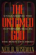 The Untamed God: Unleashing the Supernatural in the Body of Christ