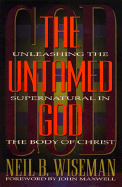 The Untamed God: Unleashing the Supernatural in the Body of Christ - Wiseman, Neil B