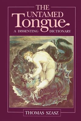The Untamed Tongue: A Dissenting Dictionary - Szasz, Thomas Stephen