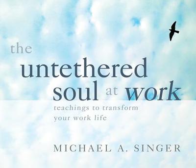 The Untethered Soul at Work: Teachings to Transform Your Work Life - Singer, Michael