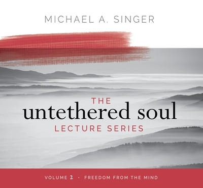 The Untethered Soul Lecture Series: Volume 2: Freedom from the Mind - Singer, Michael