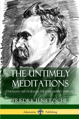 The Untimely Meditations (Thoughts Out of Season -The Four Essays, Complete) - Nietzsche, Friedrich, and Ludovici, Anthony, and Collins, Adrian