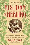 The Untold History Of Healing: Plant Lore and Medicinal Magic from the Stone Age to Present