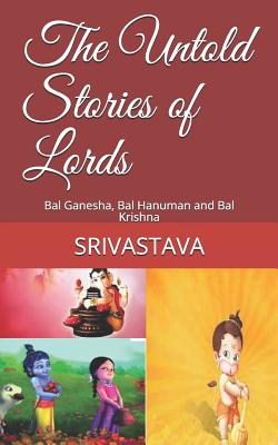 The Untold Stories of Lords: Bal Ganesha, Bal Hanuman and Bal Krishna - Srivastava
