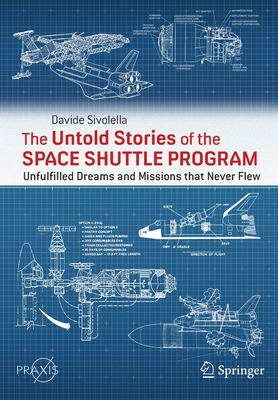 The Untold Stories of the Space Shuttle Program: Unfulfilled Dreams and Missions that Never Flew - Sivolella, Davide