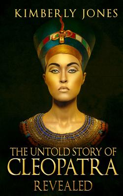The Untold Story of Cleopatra Revealed - Jones, Kimberly