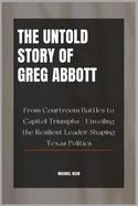 The Untold Story of Greg Abbott: From Courtroom Battles to Capitol Triumphs - Unveiling the Resilient Leader Shaping Texas Politics