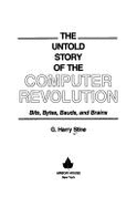 The Untold Story of the Computer Revolution: Bits, Bytes, Bauds and Brains - Stine, G. Harry