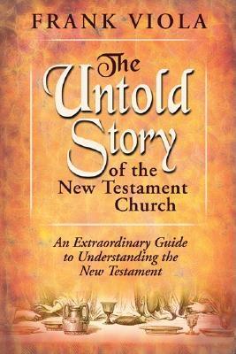 The Untold Story of the New Testament Church: The Original Pattern for Church Life and Growth - Viola, Frank A