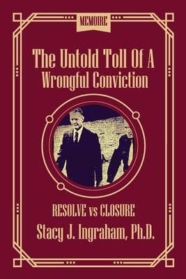 The Untold Toll of a Wrongful Conviction: Resolve vs Closure - Ingraham, Stacy