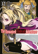 The Unwanted Undead Adventurer: Volume 12 (Light Novel): Volume 12