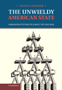 The Unwieldy American State: Administrative Politics Since the New Deal