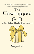 The Unwrapped Gift: A Birthday Marked by Cancer: Finding Life's Essence in a Stage 4 Gastric Cancer Battle