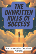 The Unwritten Rules of Success: for Innovative Decision Making