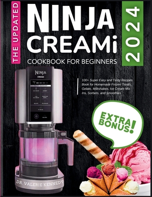 The Updated Ninja CREAMi Cookbook for Beginners: 100+ Super Easy and Tasty Recipes Book for Homemade Frozen Treats, Gelato, Milkshakes, Ice Cream Mix-Ins, Sorbets, and Smoothies - Kennedy, Valerie, Dr.