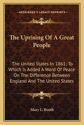 The Uprising of a Great People: The United States in 1861; To Which Is Added a Word of Peace on the Difference Between England and the United States - Booth, Mary L