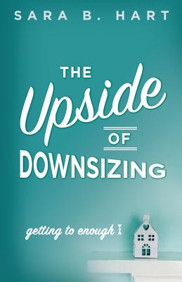 The Upside of Downsizing: Getting to Enough - Hart, Sara B