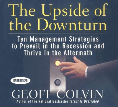 The Upside of the Downturn: Ten Management Strategies to Prevail in the Recession and Thrive in the Aftermath - Colvin, Geoff